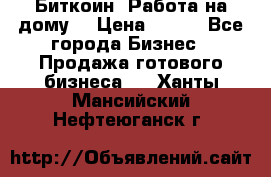 Биткоин! Работа на дому. › Цена ­ 100 - Все города Бизнес » Продажа готового бизнеса   . Ханты-Мансийский,Нефтеюганск г.